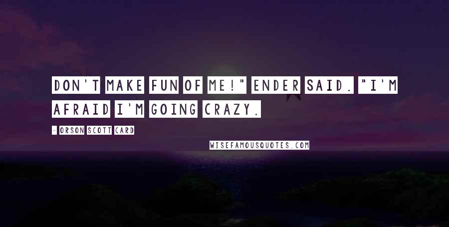 Orson Scott Card Quotes: Don't make fun of me!" Ender said. "I'm afraid I'm going crazy.