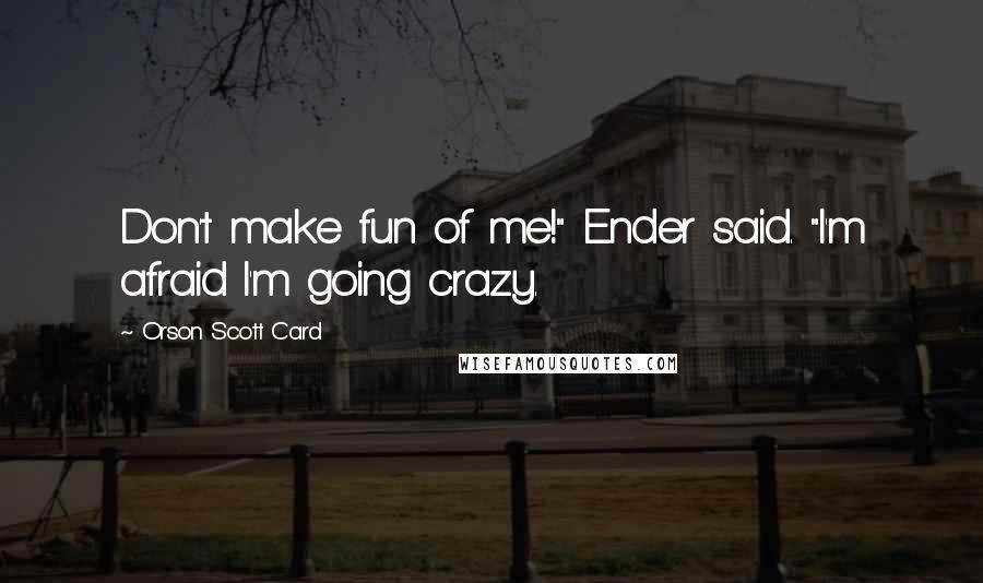 Orson Scott Card Quotes: Don't make fun of me!" Ender said. "I'm afraid I'm going crazy.