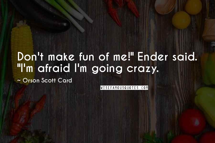 Orson Scott Card Quotes: Don't make fun of me!" Ender said. "I'm afraid I'm going crazy.