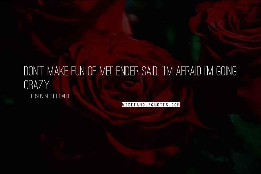 Orson Scott Card Quotes: Don't make fun of me!" Ender said. "I'm afraid I'm going crazy.