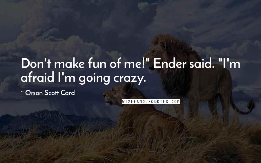 Orson Scott Card Quotes: Don't make fun of me!" Ender said. "I'm afraid I'm going crazy.