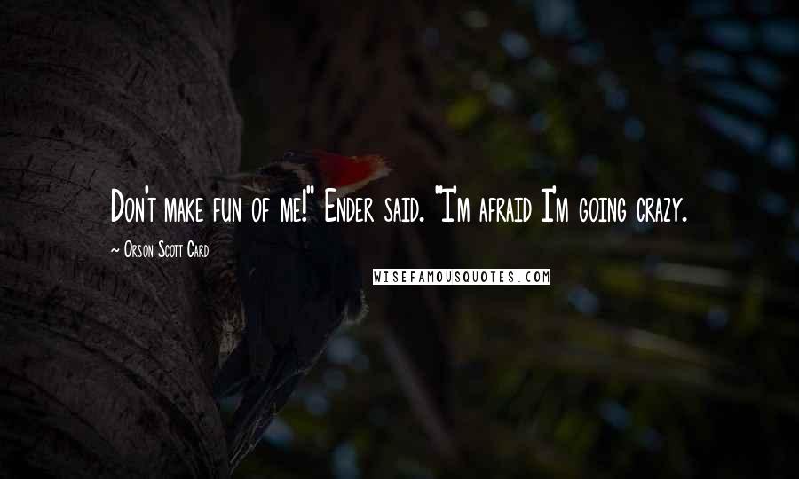 Orson Scott Card Quotes: Don't make fun of me!" Ender said. "I'm afraid I'm going crazy.