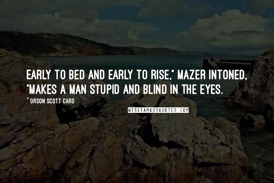 Orson Scott Card Quotes: Early to bed and early to rise," Mazer intoned, "makes a man stupid and blind in the eyes.