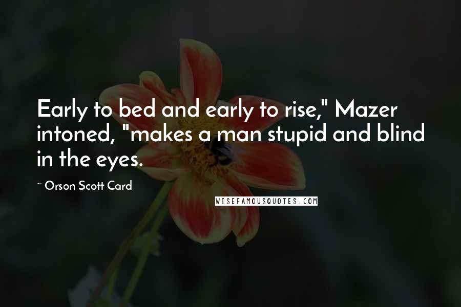 Orson Scott Card Quotes: Early to bed and early to rise," Mazer intoned, "makes a man stupid and blind in the eyes.