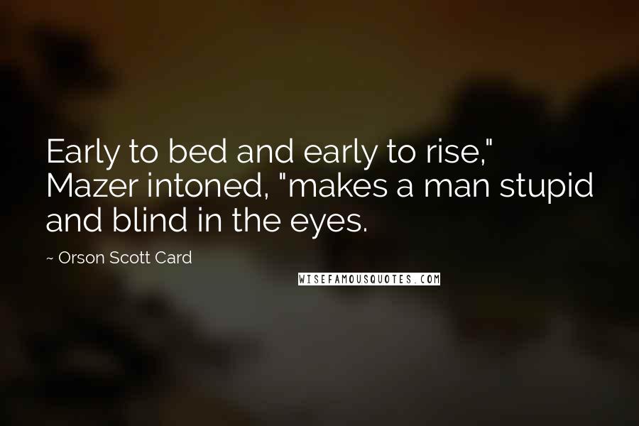 Orson Scott Card Quotes: Early to bed and early to rise," Mazer intoned, "makes a man stupid and blind in the eyes.