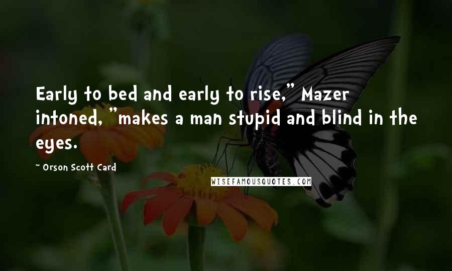 Orson Scott Card Quotes: Early to bed and early to rise," Mazer intoned, "makes a man stupid and blind in the eyes.