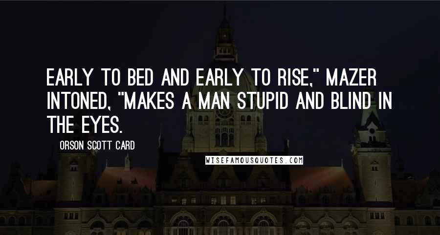 Orson Scott Card Quotes: Early to bed and early to rise," Mazer intoned, "makes a man stupid and blind in the eyes.
