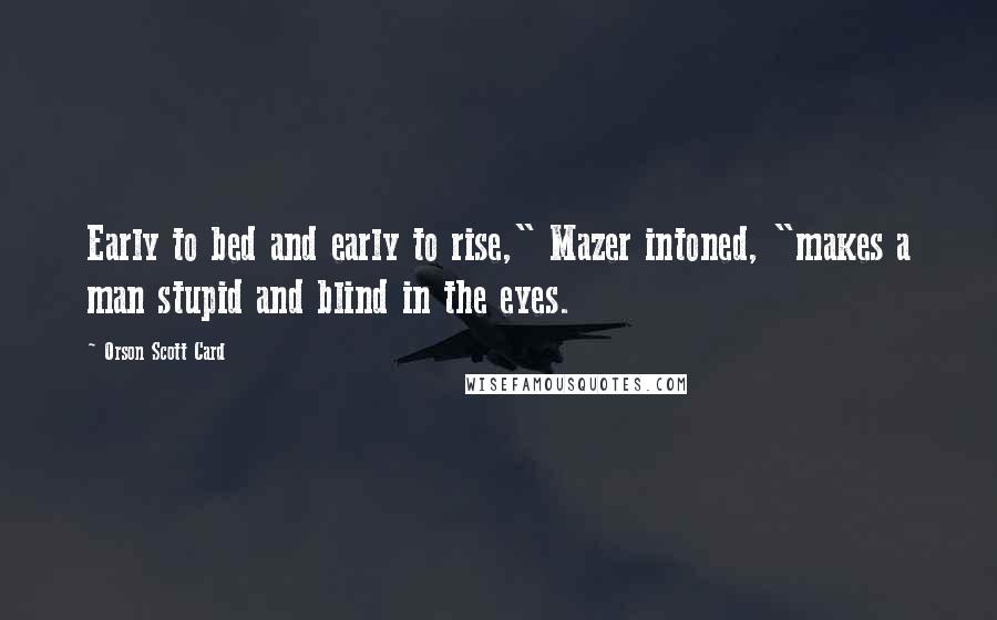 Orson Scott Card Quotes: Early to bed and early to rise," Mazer intoned, "makes a man stupid and blind in the eyes.
