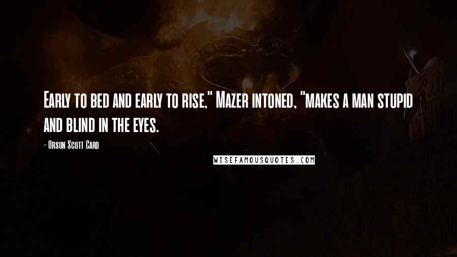 Orson Scott Card Quotes: Early to bed and early to rise," Mazer intoned, "makes a man stupid and blind in the eyes.