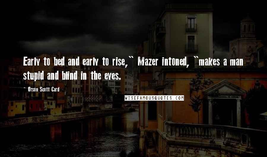 Orson Scott Card Quotes: Early to bed and early to rise," Mazer intoned, "makes a man stupid and blind in the eyes.
