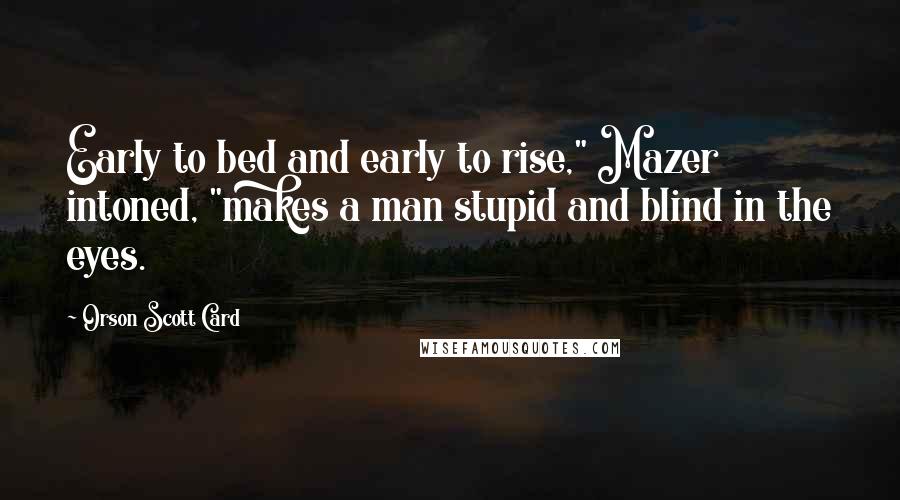 Orson Scott Card Quotes: Early to bed and early to rise," Mazer intoned, "makes a man stupid and blind in the eyes.