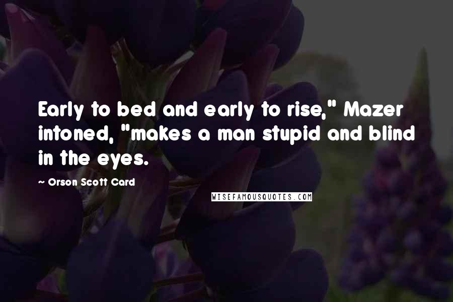 Orson Scott Card Quotes: Early to bed and early to rise," Mazer intoned, "makes a man stupid and blind in the eyes.