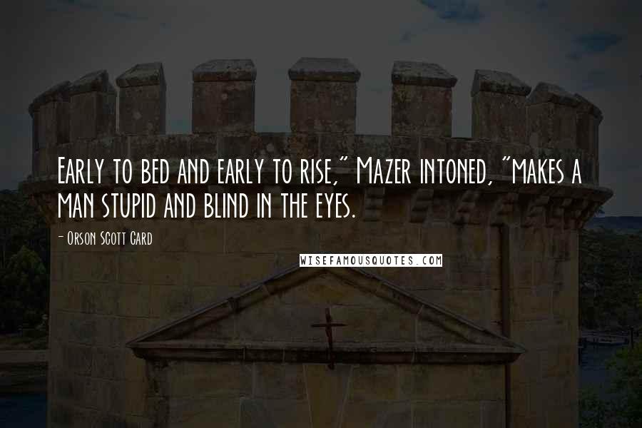 Orson Scott Card Quotes: Early to bed and early to rise," Mazer intoned, "makes a man stupid and blind in the eyes.