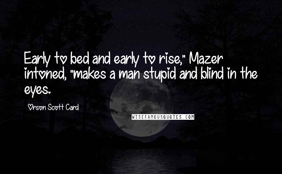 Orson Scott Card Quotes: Early to bed and early to rise," Mazer intoned, "makes a man stupid and blind in the eyes.