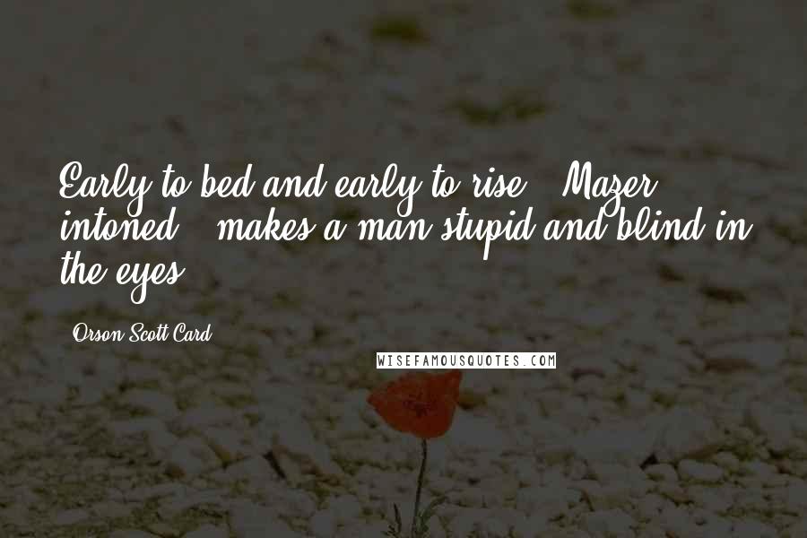 Orson Scott Card Quotes: Early to bed and early to rise," Mazer intoned, "makes a man stupid and blind in the eyes.