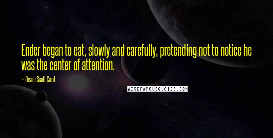 Orson Scott Card Quotes: Ender began to eat, slowly and carefully, pretending not to notice he was the center of attention.