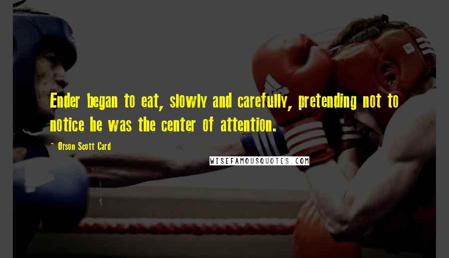 Orson Scott Card Quotes: Ender began to eat, slowly and carefully, pretending not to notice he was the center of attention.