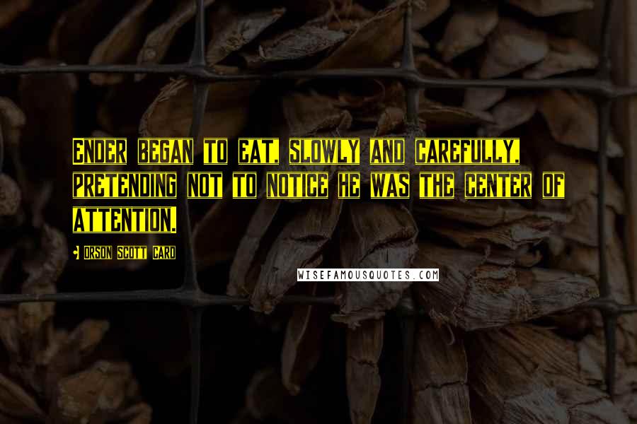 Orson Scott Card Quotes: Ender began to eat, slowly and carefully, pretending not to notice he was the center of attention.