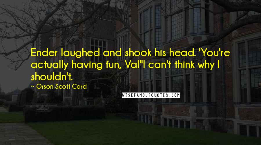 Orson Scott Card Quotes: Ender laughed and shook his head. 'You're actually having fun, Val''I can't think why I shouldn't.