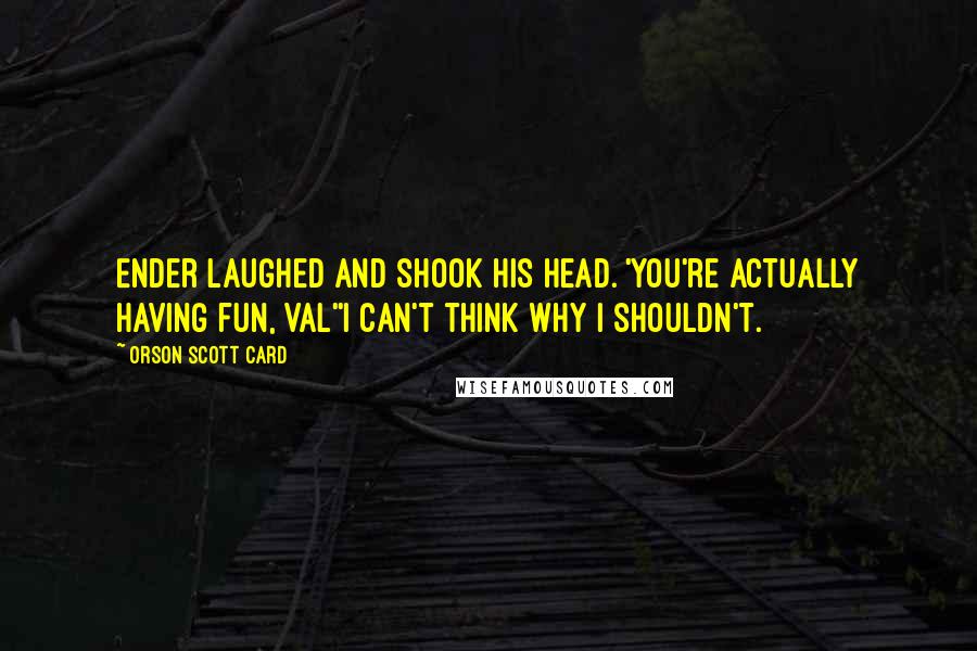 Orson Scott Card Quotes: Ender laughed and shook his head. 'You're actually having fun, Val''I can't think why I shouldn't.