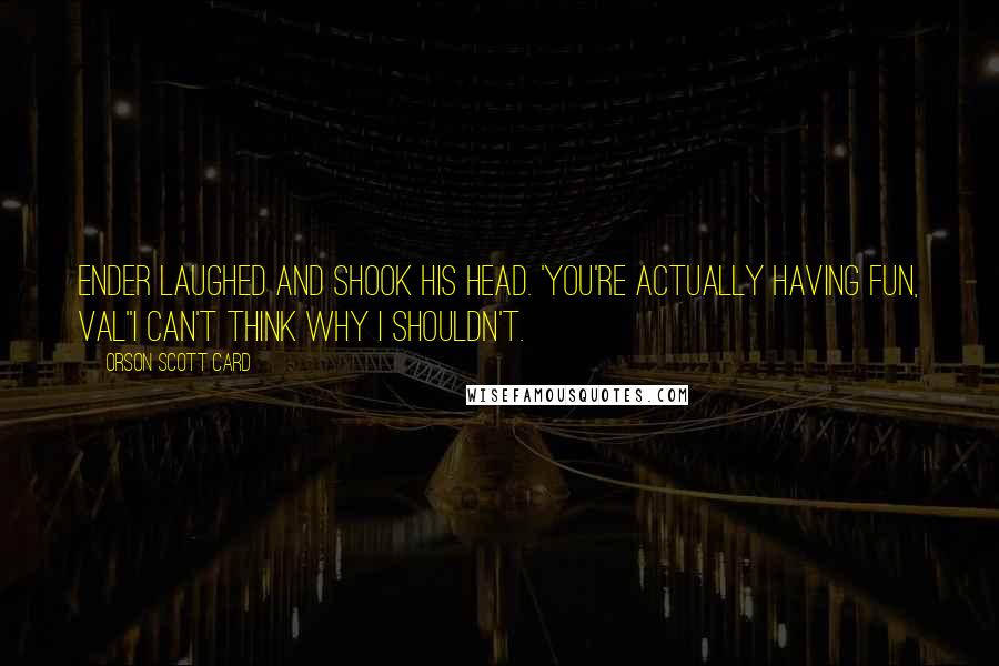 Orson Scott Card Quotes: Ender laughed and shook his head. 'You're actually having fun, Val''I can't think why I shouldn't.