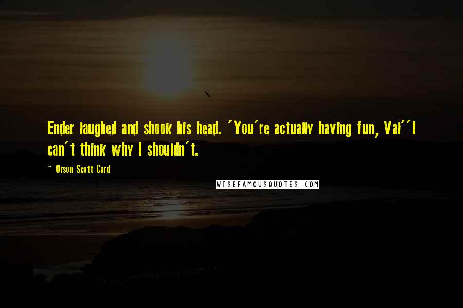 Orson Scott Card Quotes: Ender laughed and shook his head. 'You're actually having fun, Val''I can't think why I shouldn't.