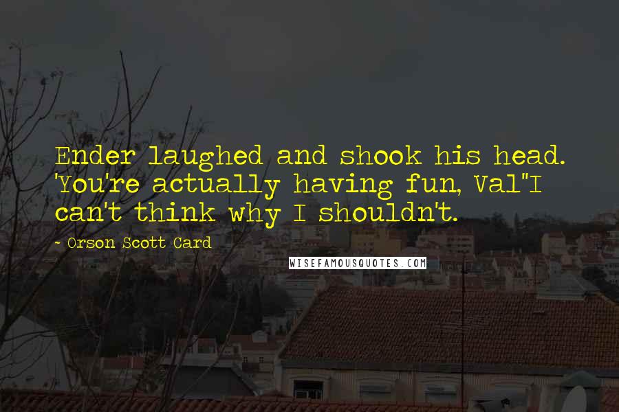 Orson Scott Card Quotes: Ender laughed and shook his head. 'You're actually having fun, Val''I can't think why I shouldn't.