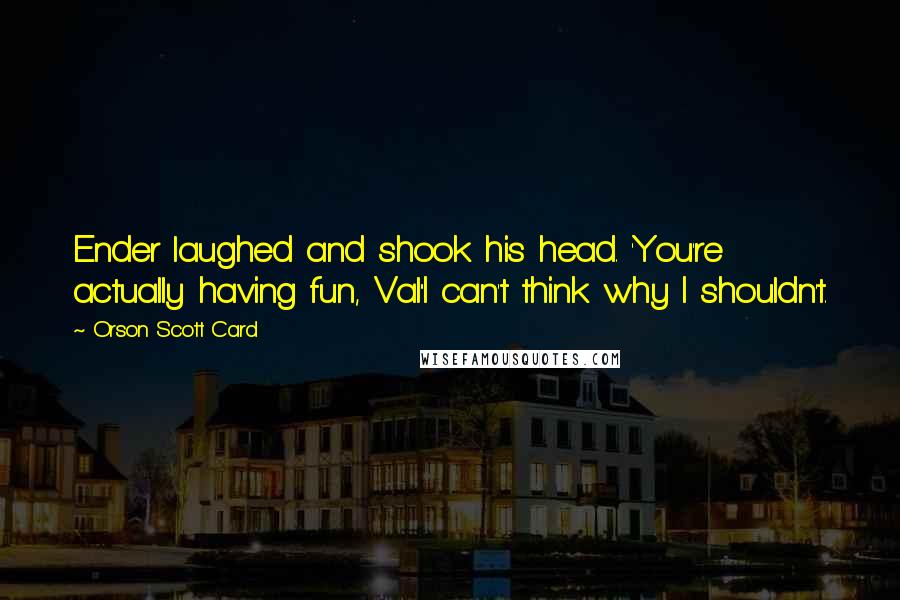 Orson Scott Card Quotes: Ender laughed and shook his head. 'You're actually having fun, Val''I can't think why I shouldn't.