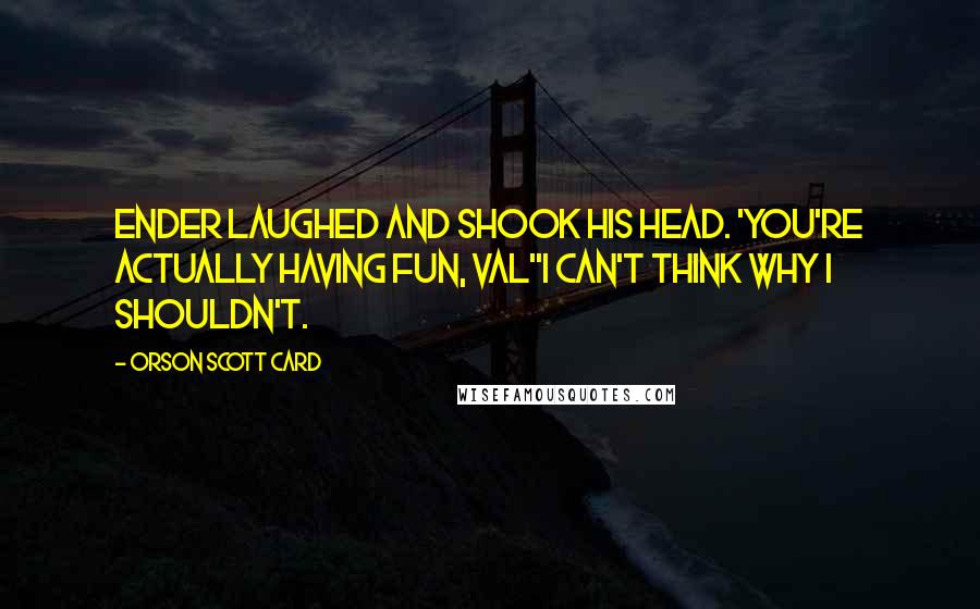 Orson Scott Card Quotes: Ender laughed and shook his head. 'You're actually having fun, Val''I can't think why I shouldn't.