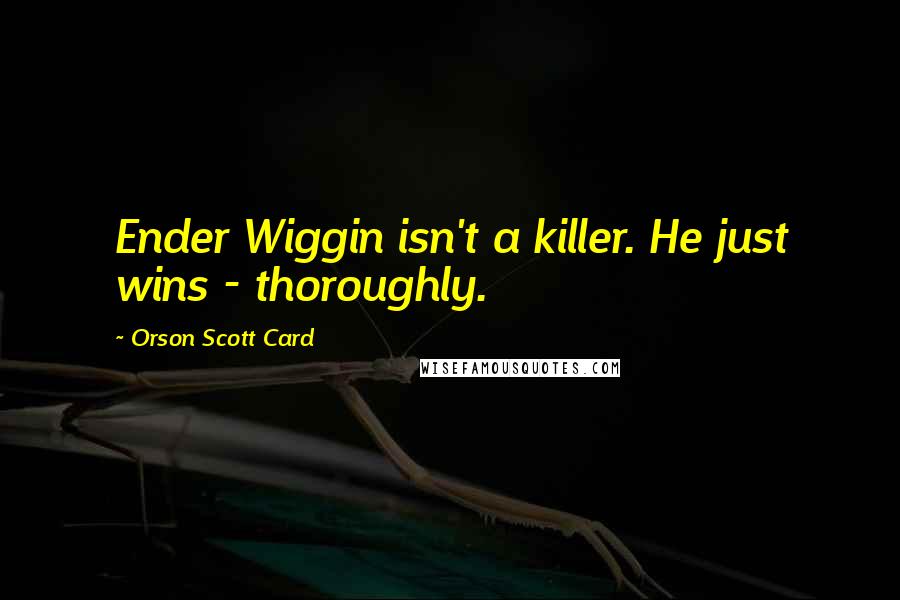 Orson Scott Card Quotes: Ender Wiggin isn't a killer. He just wins - thoroughly.