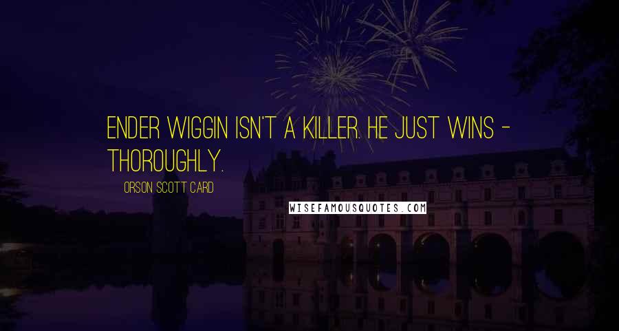 Orson Scott Card Quotes: Ender Wiggin isn't a killer. He just wins - thoroughly.