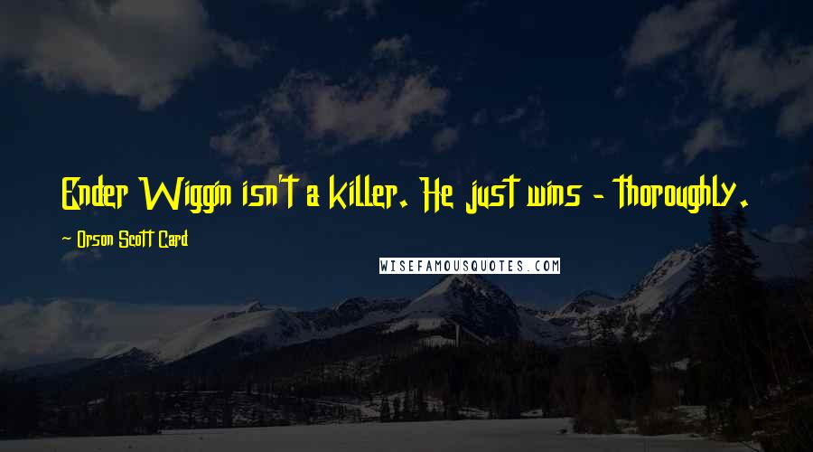 Orson Scott Card Quotes: Ender Wiggin isn't a killer. He just wins - thoroughly.