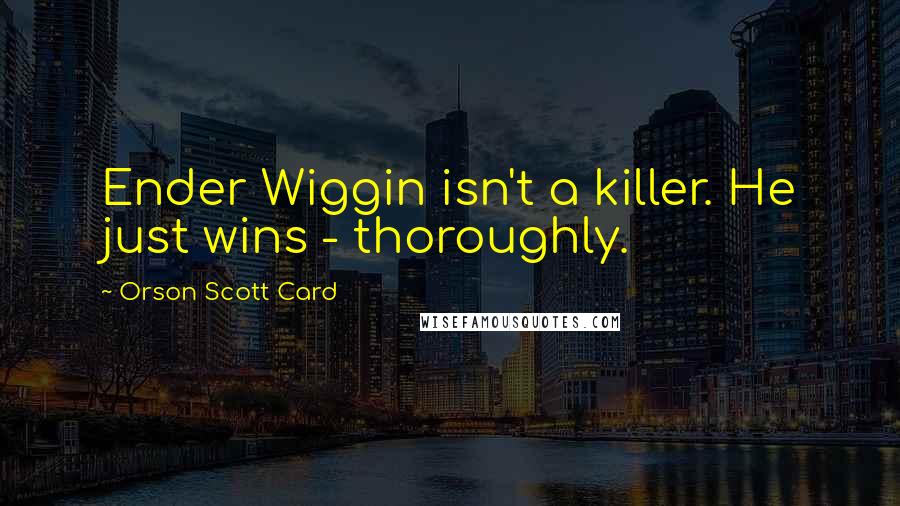 Orson Scott Card Quotes: Ender Wiggin isn't a killer. He just wins - thoroughly.