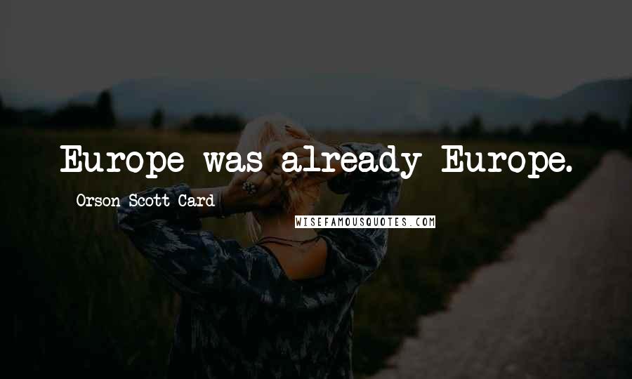 Orson Scott Card Quotes: Europe was already Europe.