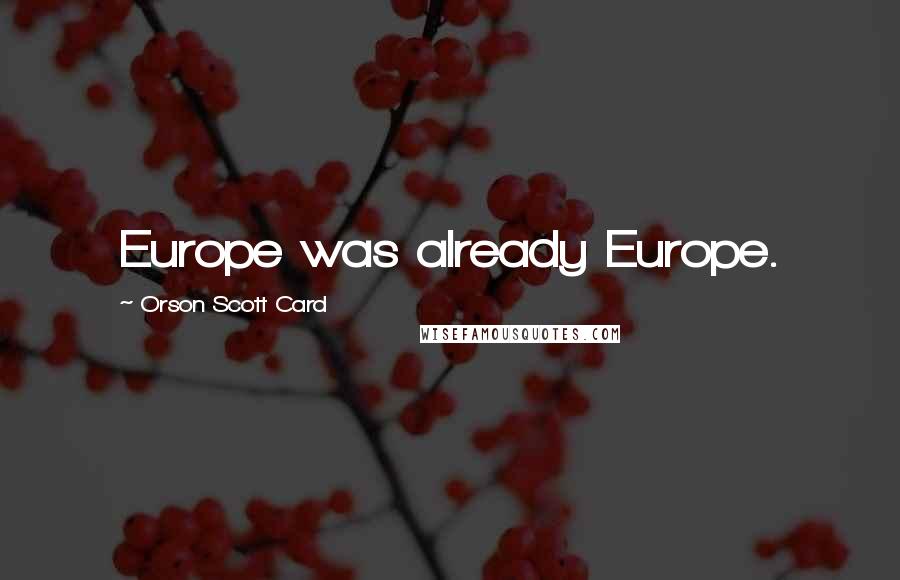 Orson Scott Card Quotes: Europe was already Europe.