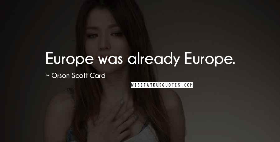 Orson Scott Card Quotes: Europe was already Europe.