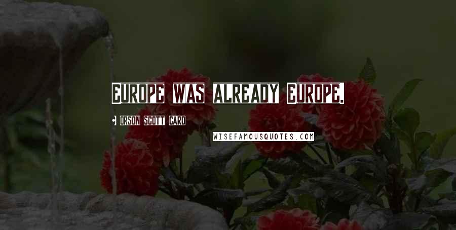 Orson Scott Card Quotes: Europe was already Europe.