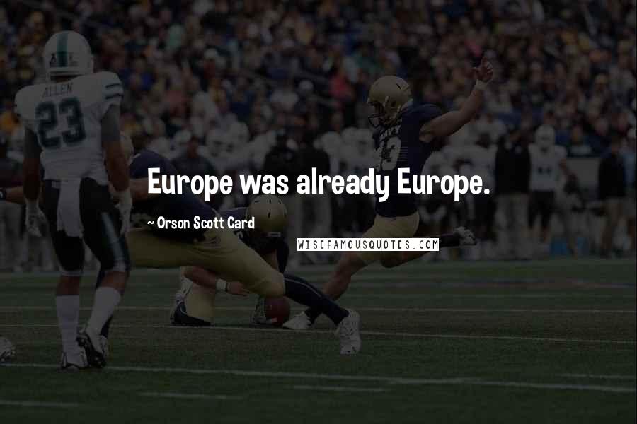 Orson Scott Card Quotes: Europe was already Europe.