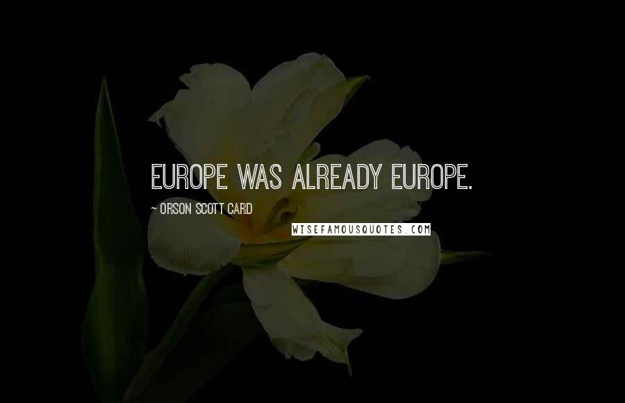Orson Scott Card Quotes: Europe was already Europe.