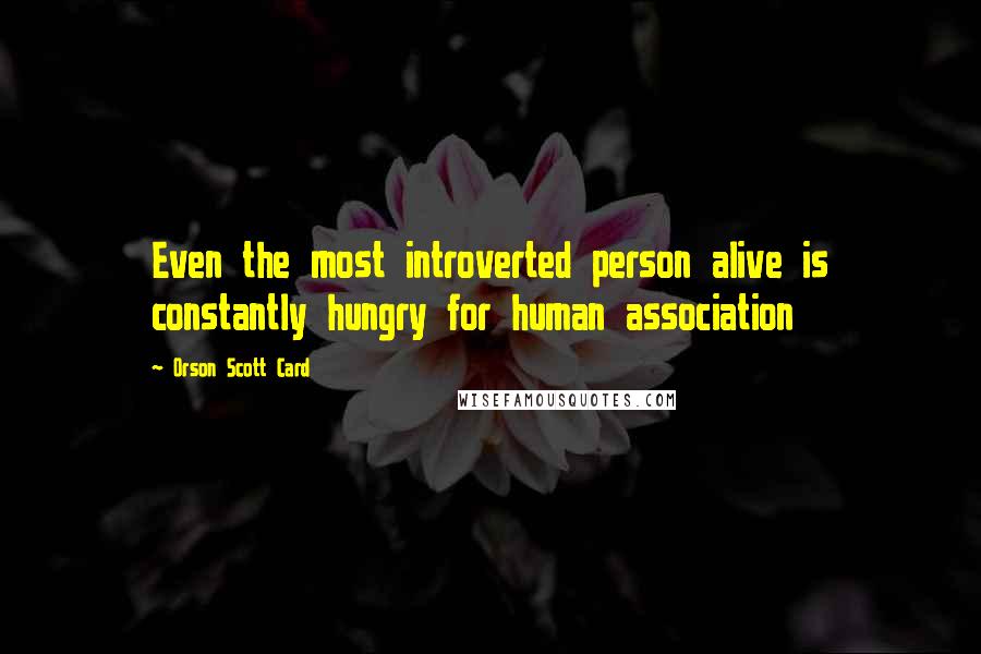 Orson Scott Card Quotes: Even the most introverted person alive is constantly hungry for human association