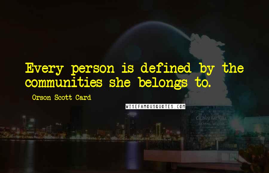 Orson Scott Card Quotes: Every person is defined by the communities she belongs to.