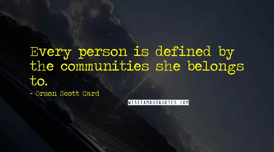 Orson Scott Card Quotes: Every person is defined by the communities she belongs to.