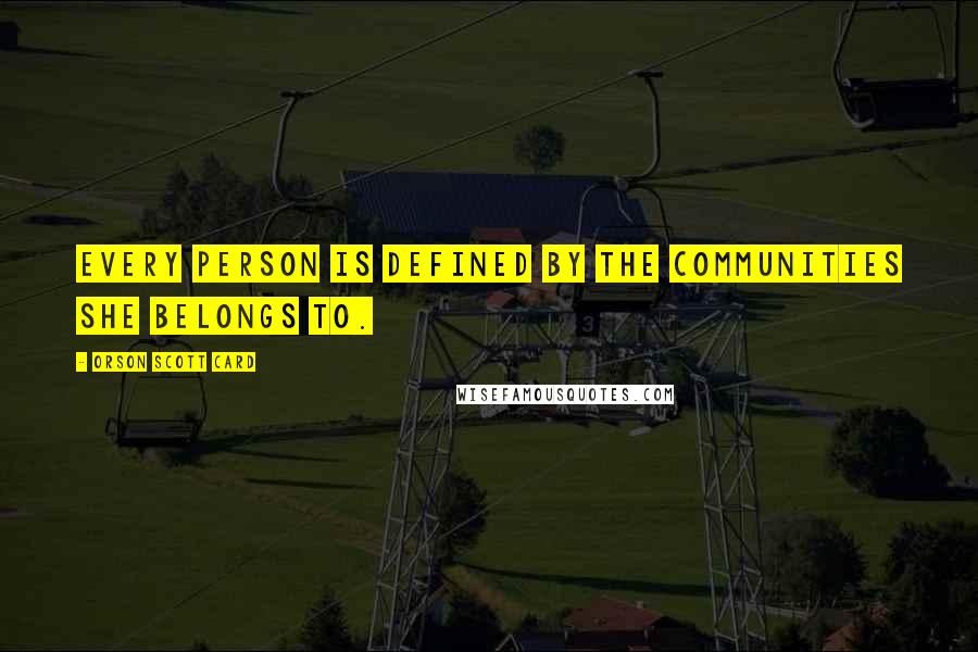 Orson Scott Card Quotes: Every person is defined by the communities she belongs to.