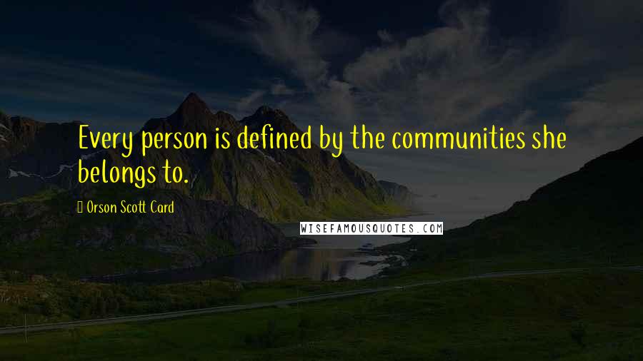 Orson Scott Card Quotes: Every person is defined by the communities she belongs to.