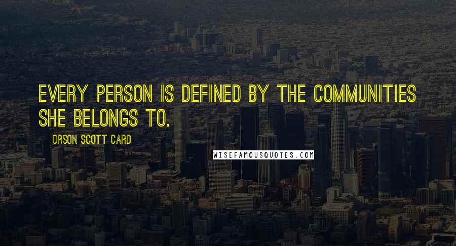 Orson Scott Card Quotes: Every person is defined by the communities she belongs to.