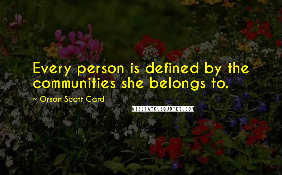 Orson Scott Card Quotes: Every person is defined by the communities she belongs to.