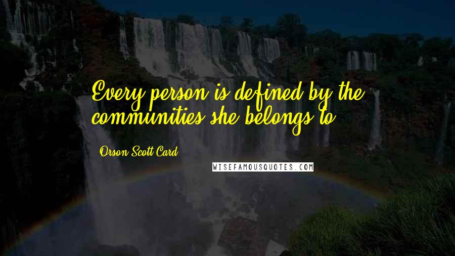 Orson Scott Card Quotes: Every person is defined by the communities she belongs to.