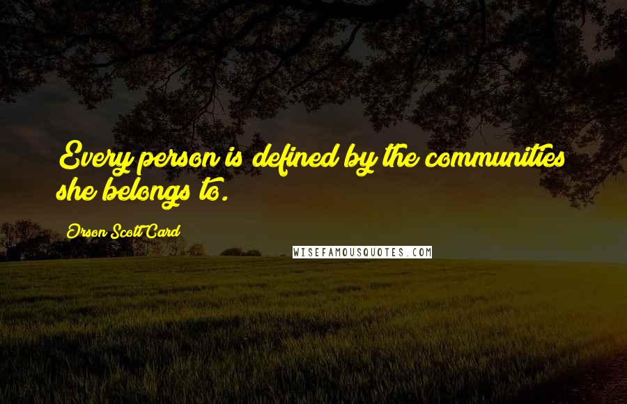 Orson Scott Card Quotes: Every person is defined by the communities she belongs to.