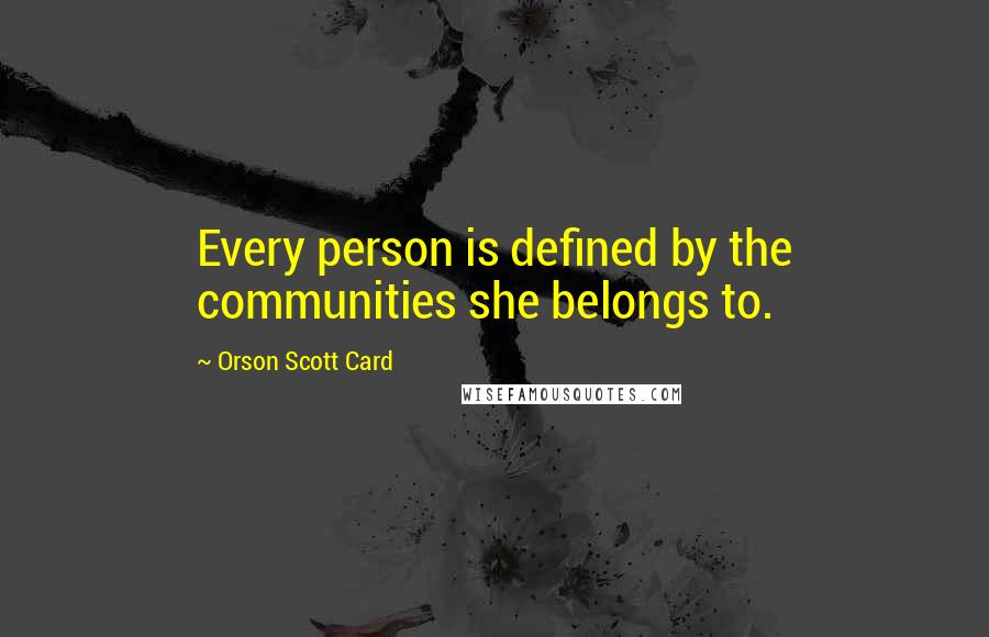 Orson Scott Card Quotes: Every person is defined by the communities she belongs to.