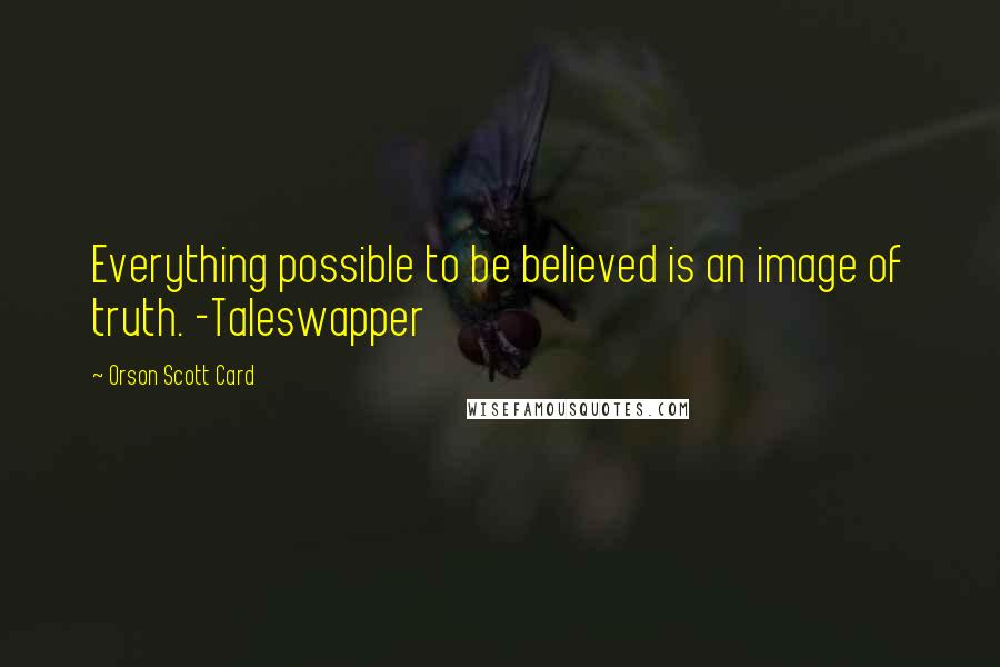 Orson Scott Card Quotes: Everything possible to be believed is an image of truth. -Taleswapper